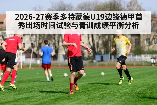 2026-27赛季多特蒙德U19边锋德甲首秀出场时间试验与青训成绩平衡分析