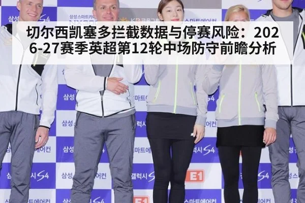 切尔西凯塞多拦截数据与停赛风险：2026-27赛季英超第12轮中场防守前瞻分析